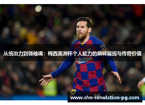 从统治力到领袖魂：梅西美洲杯个人能力的巅峰展现与传奇价值
