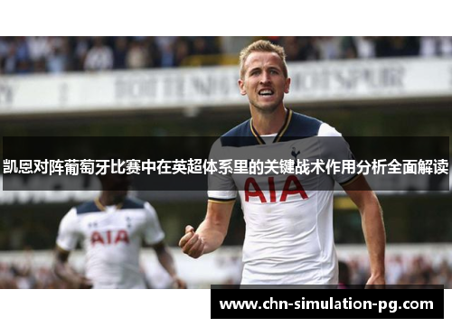 凯恩对阵葡萄牙比赛中在英超体系里的关键战术作用分析全面解读 凯恩对阵葡萄牙比赛中在英超体系里的关键战术作用分析全面解读