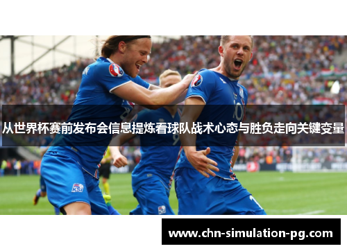 从世界杯赛前发布会信息提炼看球队战术心态与胜负走向关键变量 从世界杯赛前发布会信息提炼看球队战术心态与胜负走向关键变量