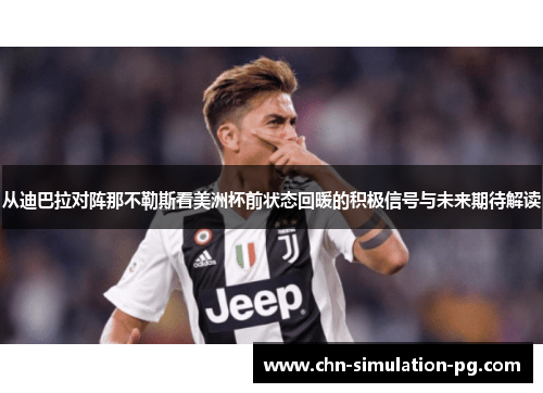从迪巴拉对阵那不勒斯看美洲杯前状态回暖的积极信号与未来期待解读