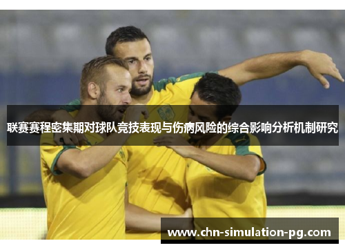 联赛赛程密集期对球队竞技表现与伤病风险的综合影响分析机制研究 联赛赛程密集期对球队竞技表现与伤病风险的综合影响分析机制研究