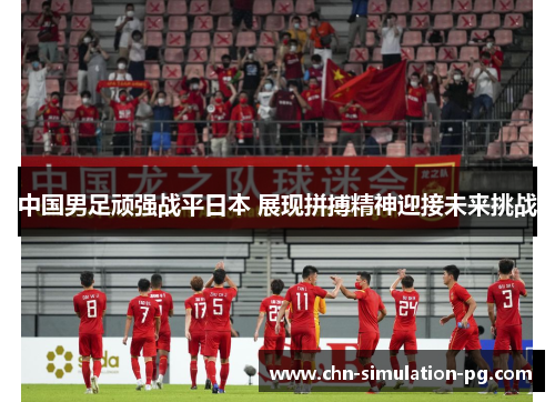 中国男足顽强战平日本 展现拼搏精神迎接未来挑战