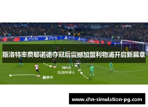 斯洛特率费耶诺德夺冠后震撼加盟利物浦开启新篇章