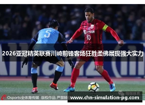 2026亚冠精英联赛川崎前锋客场狂胜柔佛展现强大实力