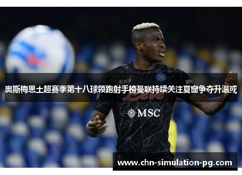 奥斯梅恩土超赛季第十八球领跑射手榜曼联持续关注夏窗争夺升温或