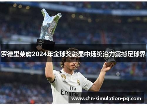 罗德里荣膺2024年金球奖彰显中场统治力震撼足球界