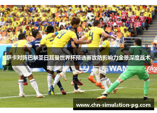 萨卡对阵巴黎圣日耳曼世界杯预选赛攻防影响力全景深度战术