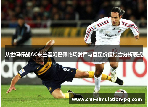 从世俱杯战AC米兰看姆巴佩临场发挥与巨星价值综合分析表现