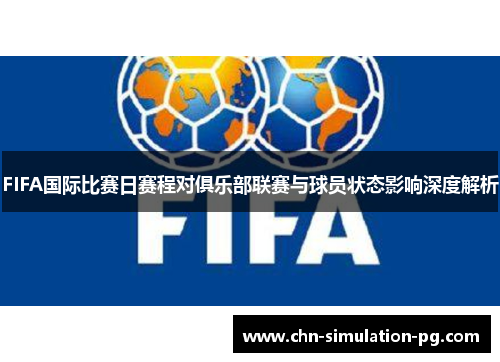 FIFA国际比赛日赛程对俱乐部联赛与球员状态影响深度解析